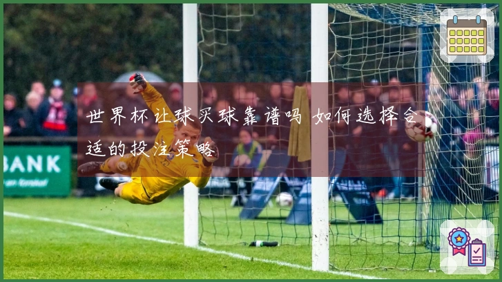世界杯让球买球靠谱吗 如何选择合适的投注策略